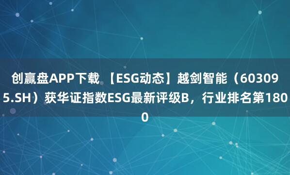 创赢盘APP下载 【ESG动态】越剑智能（603095.SH）获华证指数ESG最新评级B，行业排名第180