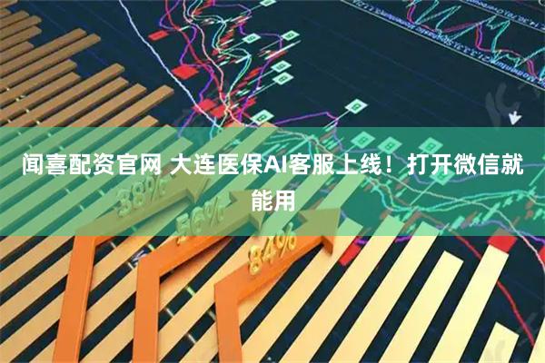闻喜配资官网 大连医保AI客服上线!打开微信就能用