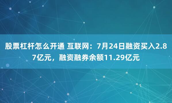 股票杠杆怎么开通 互联网:7月24日融资买入2.87亿元,融资融券余额11.29亿元