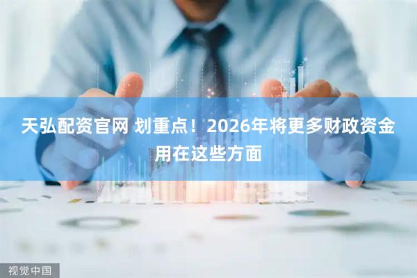 天弘配资官网 划重点！2026年将更多财政资金用在这些方面