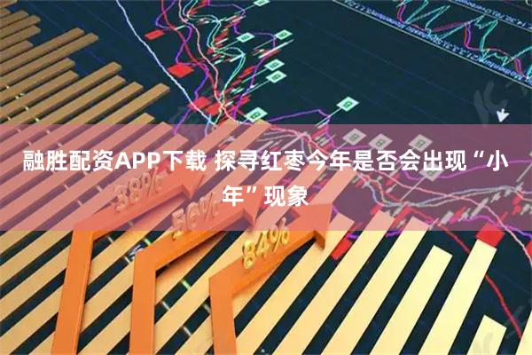 融胜配资APP下载 探寻红枣今年是否会出现“小年”现象