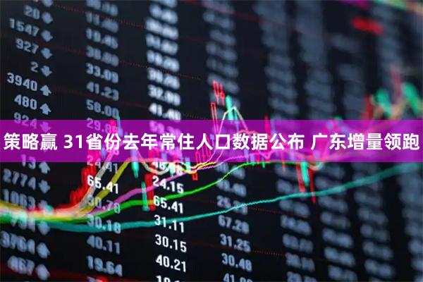 策略赢 31省份去年常住人口数据公布 广东增量领跑